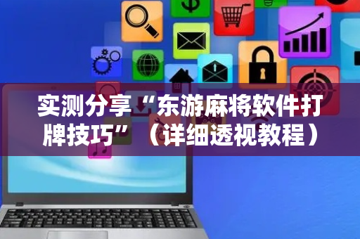 实测分享“东游麻将软件打牌技巧”（详细透视教程）-哔哩哔哩