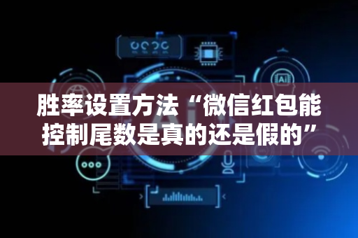 胜率设置方法“微信红包能控制尾数是真的还是假的”（详细透视教程）-哔哩哔哩