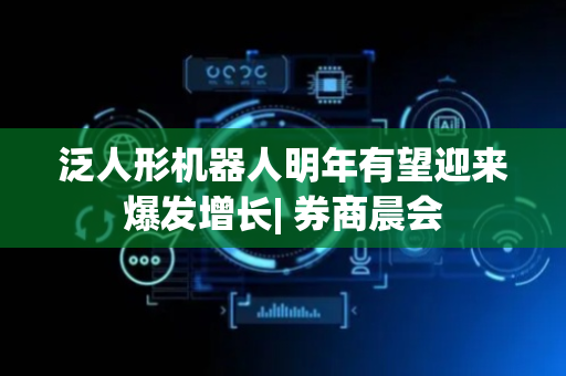 泛人形机器人明年有望迎来爆发增长| 券商晨会