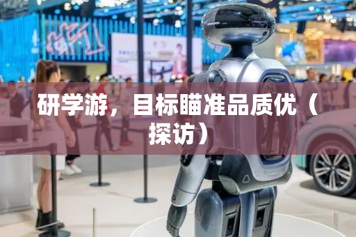 研学游，目标瞄准品质优（探访）