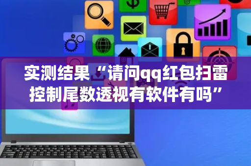实测结果“请问qq红包扫雷控制尾数透视有软件有吗”（详细透视教程）-哔哩哔哩