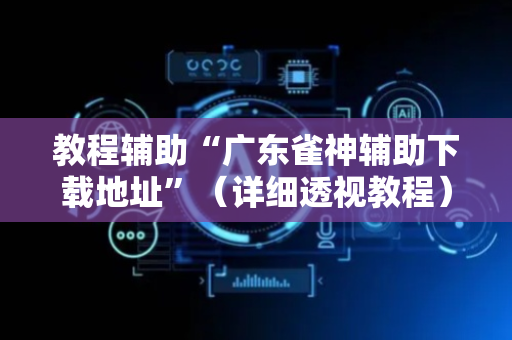 教程辅助“广东雀神辅助下载地址”（详细透视教程）-哔哩哔哩