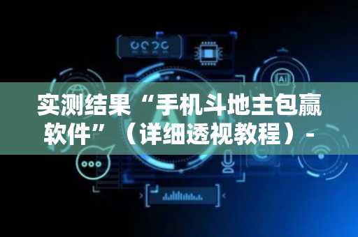 实测结果“手机斗地主包赢软件”（详细透视教程）-哔哩哔哩