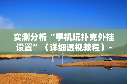 实测分析“手机玩扑克外挂设置”（详细透视教程）-哔哩哔哩