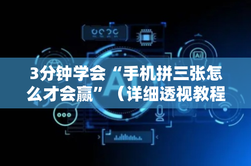 3分钟学会“手机拼三张怎么才会赢”（详细透视教程）-哔哩哔哩