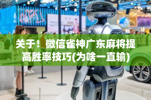 关于！微信雀神广东麻将提高胜率技巧(为啥一直输)