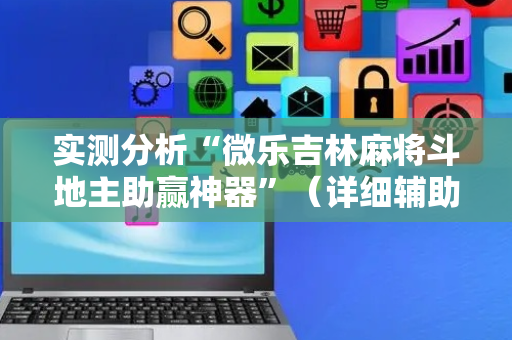 实测分析“微乐吉林麻将斗地主助赢神器”（详细辅助教程）-哔哩哔哩