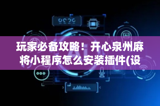 玩家必备攻略！开心泉州麻将小程序怎么安装插件(设置提高好牌几率)