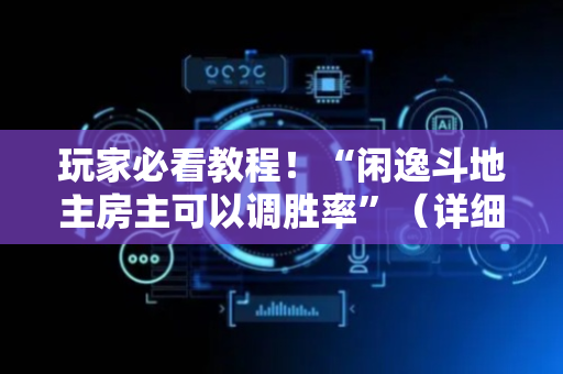 玩家必看教程！“闲逸斗地主房主可以调胜率”（详细辅助教程）-哔哩哔哩