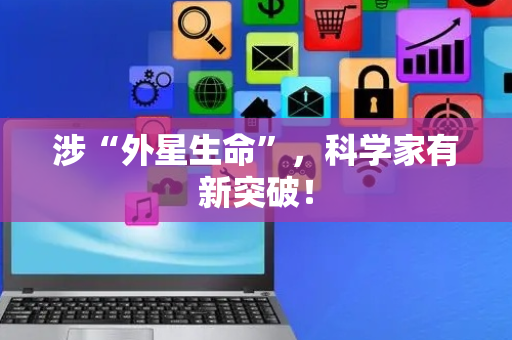涉“外星生命”，科学家有新突破！