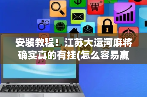 安装教程！江苏大运河麻将确实真的有挂(怎么容易赢)