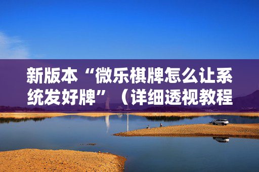 新版本“微乐棋牌怎么让系统发好牌”（详细透视教程）-哔哩哔哩