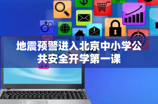 地震预警进入北京中小学公共安全开学第一课