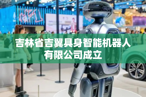 吉林省吉翼具身智能机器人有限公司成立