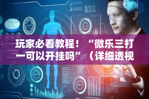 玩家必看教程！“微乐三打一可以开挂吗”（详细透视教程）-哔哩哔哩