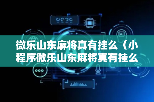 微乐山东麻将真有挂么（小程序微乐山东麻将真有挂么）