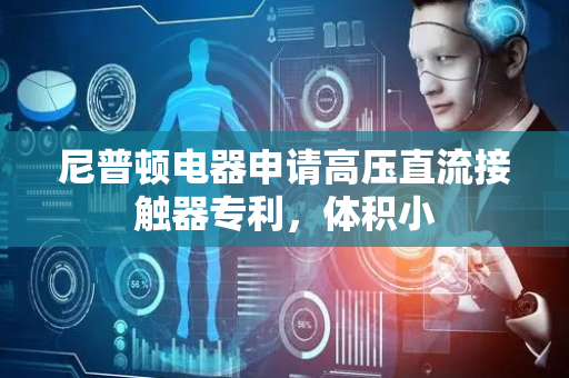 尼普顿电器申请高压直流接触器专利，体积小