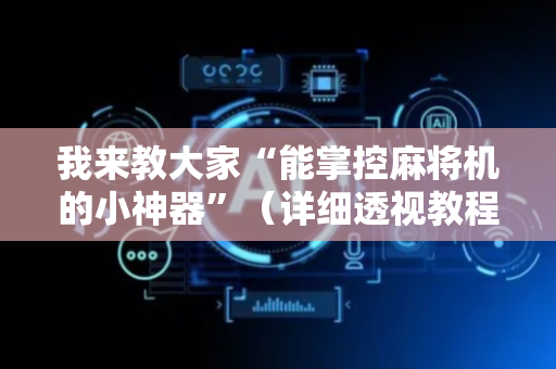 我来教大家“能掌控麻将机的小神器”（详细透视教程）-哔哩哔哩