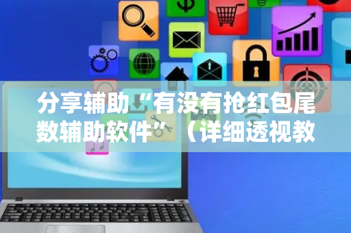 分享辅助“有没有抢红包尾数辅助软件”（详细透视教程）-哔哩哔哩
