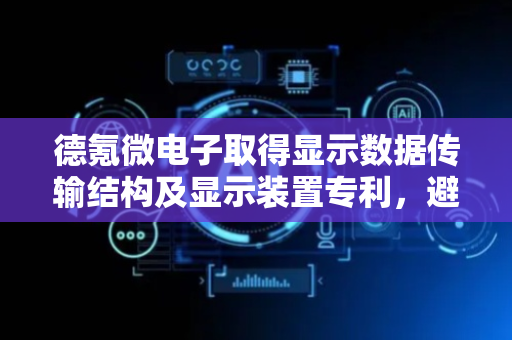 德氪微电子取得显示数据传输结构及显示装置专利，避免显示模组增加导致接收卡对应增加而存在的器件成本增加现象