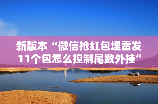 新版本“微信抢红包埋雷发11个包怎么控制尾数外挂”（详细透视教程）-哔哩哔哩