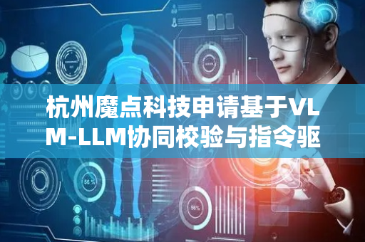 杭州魔点科技申请基于VLM-LLM协同校验与指令驱动的多模态数据构建方法专利，实现全流程自动化