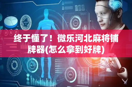 终于懂了！微乐河北麻将铺牌器(怎么拿到好牌)