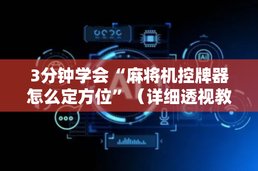 3分钟学会“麻将机控牌器怎么定方位”（详细透视教程）-哔哩哔哩