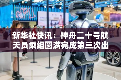 新华社快讯：神舟二十号航天员乘组圆满完成第三次出舱活动。