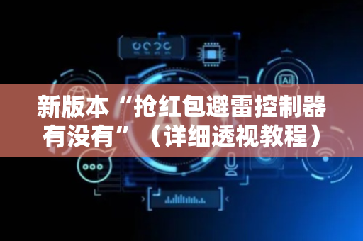 新版本“抢红包避雷控制器有没有”（详细透视教程）-哔哩哔哩