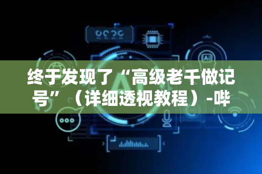终于发现了“高级老千做记号”（详细透视教程）-哔哩哔哩
