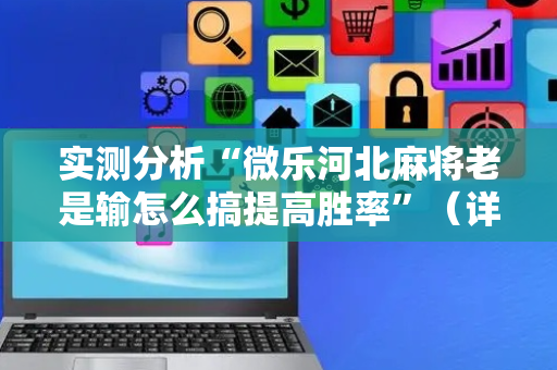 实测分析“微乐河北麻将老是输怎么搞提高胜率”（详细开挂教程）-哔哩哔哩