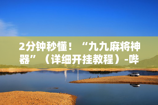 2分钟秒懂！“九九麻将神器”（详细开挂教程）-哔哩哔哩