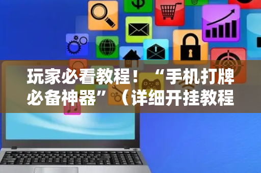 玩家必看教程！“手机打牌必备神器”（详细开挂教程）-哔哩哔哩