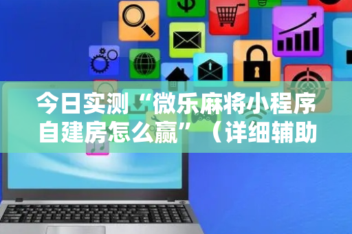 今日实测“微乐麻将小程序自建房怎么赢”（详细辅助教程）-哔哩哔哩