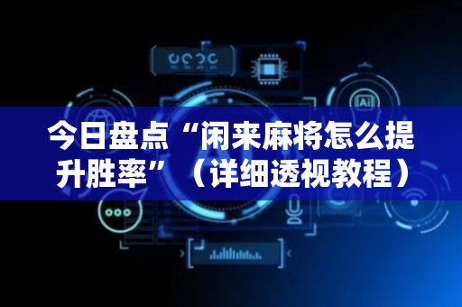 今日盘点“闲来麻将怎么提升胜率”（详细透视教程）-哔哩哔哩