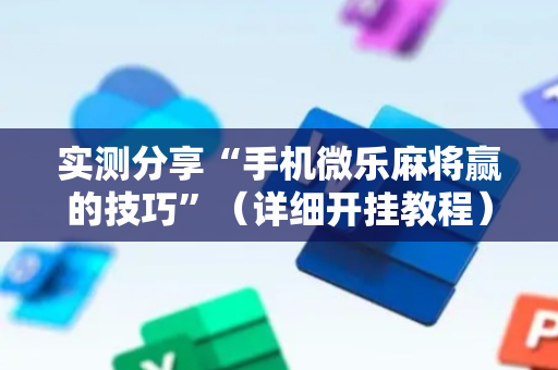 实测分享“手机微乐麻将赢的技巧”（详细开挂教程）-哔哩哔哩