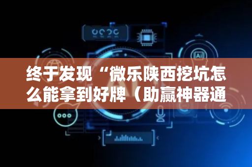 终于发现“微乐陕西挖坑怎么能拿到好牌（助赢神器通用版）