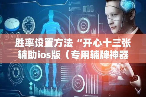 胜率设置方法“开心十三张辅助ios版（专用辅牌神器免安装）