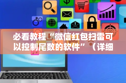 必看教程“微信红包扫雷可以控制尾数的软件”（详细透视教程）-哔哩哔哩