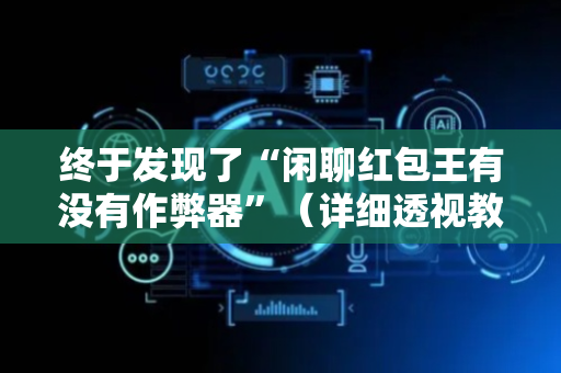 终于发现了“闲聊红包王有没有作弊器”（详细透视教程）-哔哩哔哩