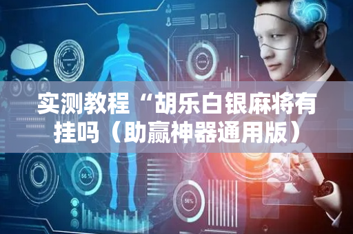 实测教程“胡乐白银麻将有挂吗（助赢神器通用版）