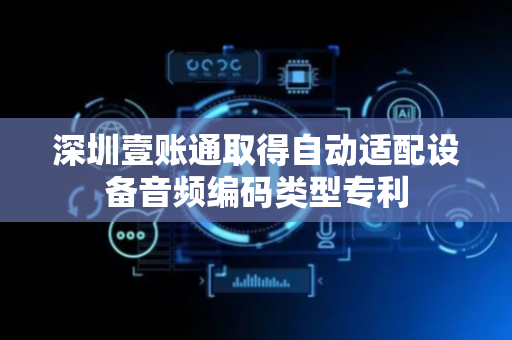 深圳壹账通取得自动适配设备音频编码类型专利