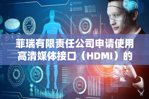 菲瑞有限责任公司申请使用高清媒体接口（HDMI）的高速打印机视频接口专利，系统在HDMI接口的一个或多个帧上发送该视频数据
