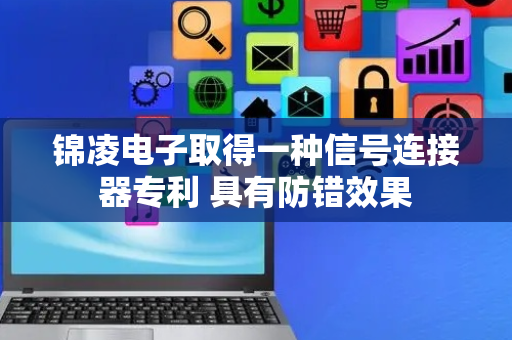 锦凌电子取得一种信号连接器专利 具有防错效果