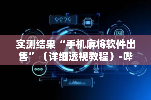 实测结果“手机麻将软件出售”（详细透视教程）-哔哩哔哩