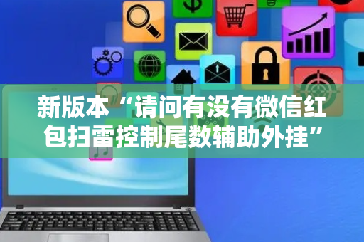 新版本“请问有没有微信红包扫雷控制尾数辅助外挂”（详细透视教程）-哔哩哔哩