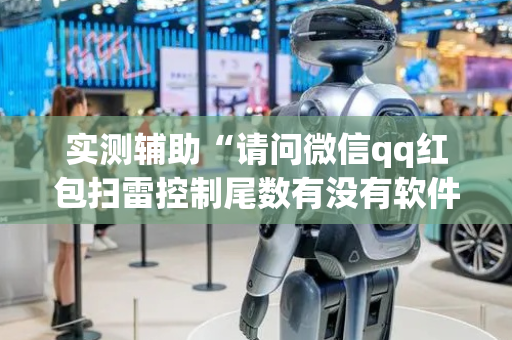 实测辅助“请问微信qq红包扫雷控制尾数有没有软件辅助开挂”（详细透视教程）-哔哩哔哩