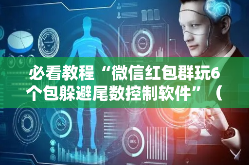必看教程“微信红包群玩6个包躲避尾数控制软件”（详细透视教程）-哔哩哔哩