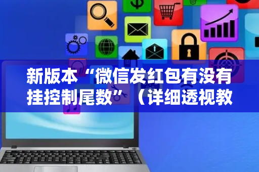 新版本“微信发红包有没有挂控制尾数”（详细透视教程）-哔哩哔哩